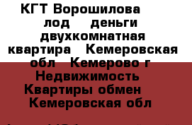 КГТ Ворошилова ( 12 лод)   деньги =двухкомнатная квартира - Кемеровская обл., Кемерово г. Недвижимость » Квартиры обмен   . Кемеровская обл.